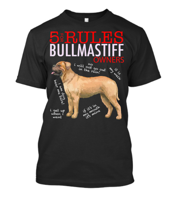 5 Rules For Bullmastiff Owners Including No I Will Not Go Out In The Rain And If It’s In My Mouth It’s Mine T-Shirt