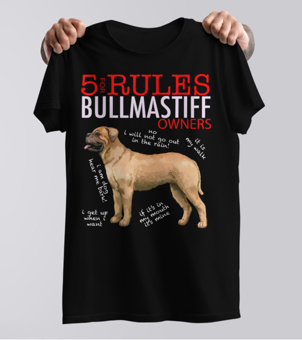 5 Rules For Bullmastiff Owners Including No I Will Not Go Out In The Rain And If It’s In My Mouth It’s Mine T-Shirt