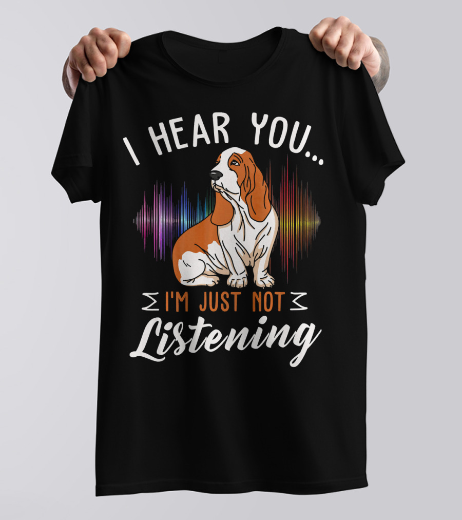 I Hear You Basset Hound I'm Just Not Listening T-Shirt