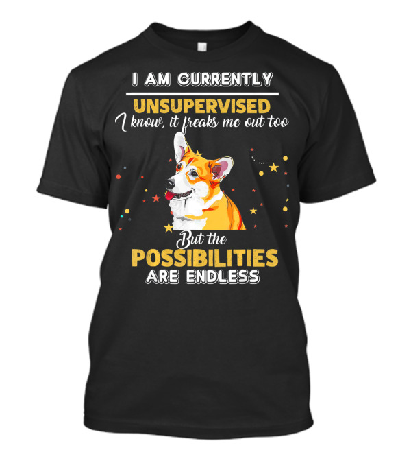 I Am Currently Unsupervised But The Possibilities Are Endless Welsh Corgi T-Shirt