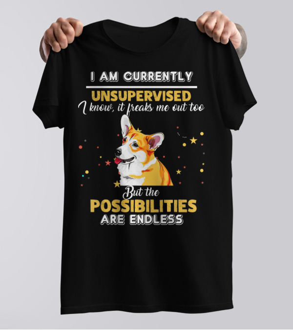 I Am Currently Unsupervised But The Possibilities Are Endless Welsh Corgi T-Shirt