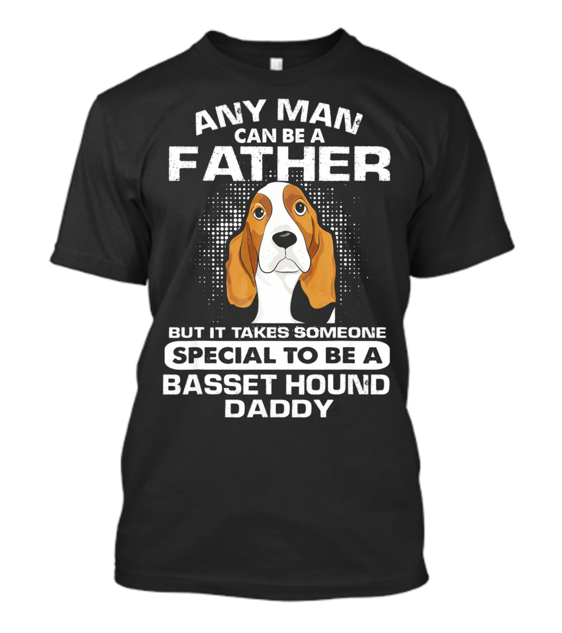 Any Man Can Be A Father Takes Someone Special To Be A Basset Hound Daddy T-Shirt