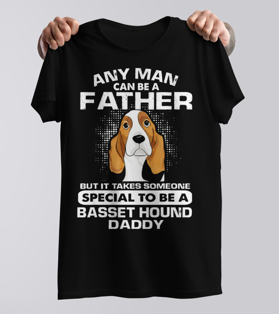 Any Man Can Be A Father Takes Someone Special To Be A Basset Hound Daddy T-Shirt