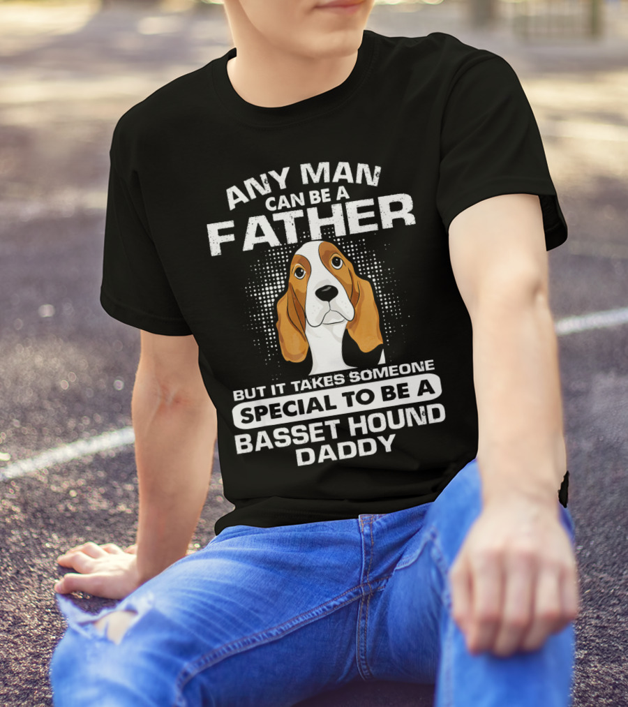 Any Man Can Be A Father Takes Someone Special To Be A Basset Hound Daddy T-Shirt