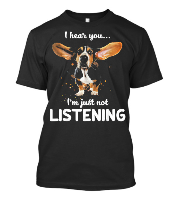 I Hear You I'm Just Not LISTENING Basset Hound T-Shirt