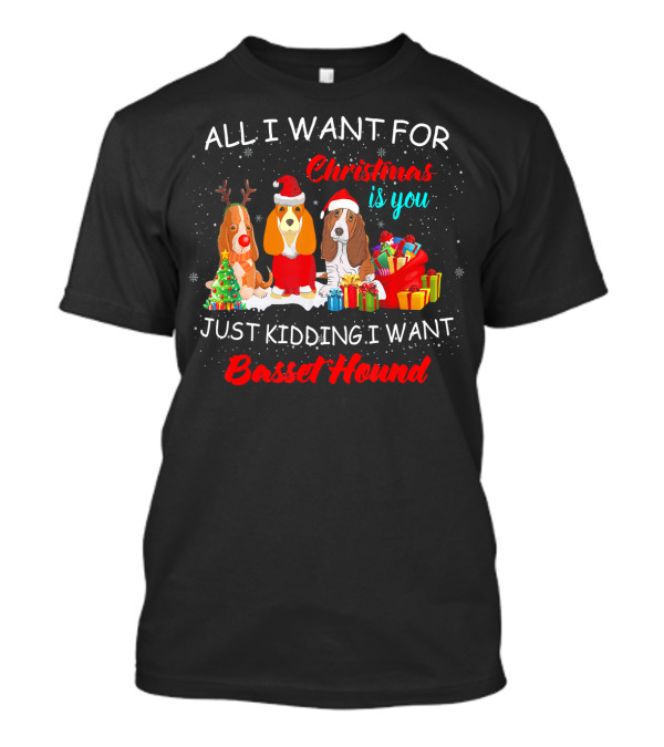 ALL I WANT FOR CHRISTMAS IS YOU JUST KIDDING I WANT BASSET HOUND T-Shirt