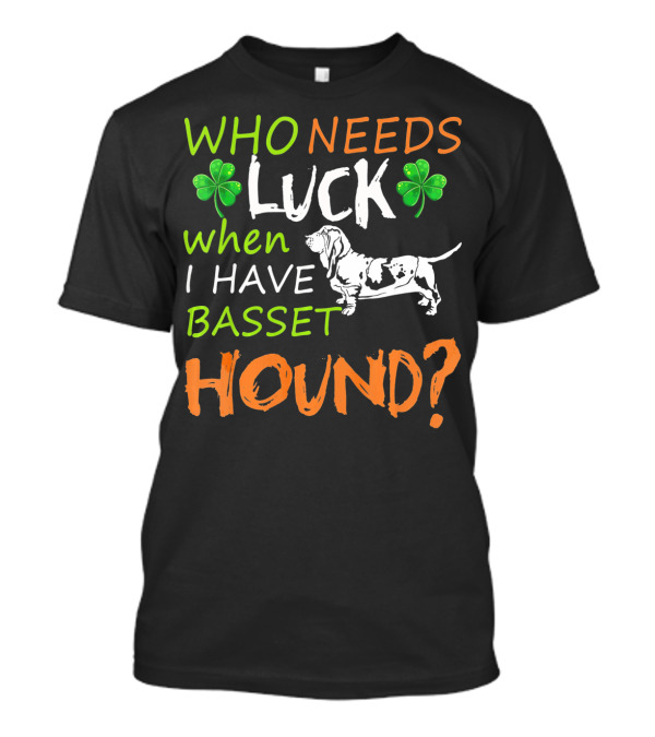 Who Needs Luck When I Have Basset Hound? T-Shirt