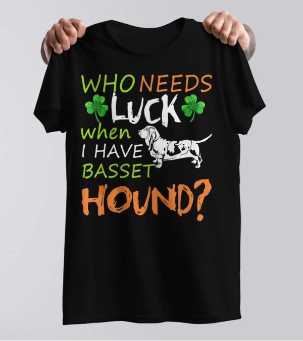 Who Needs Luck When I Have Basset Hound? T-Shirt