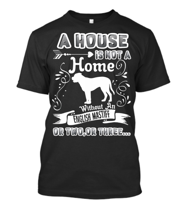 A House Is Not A Home Without An English Mastiff Or Two Or Three T-Shirt