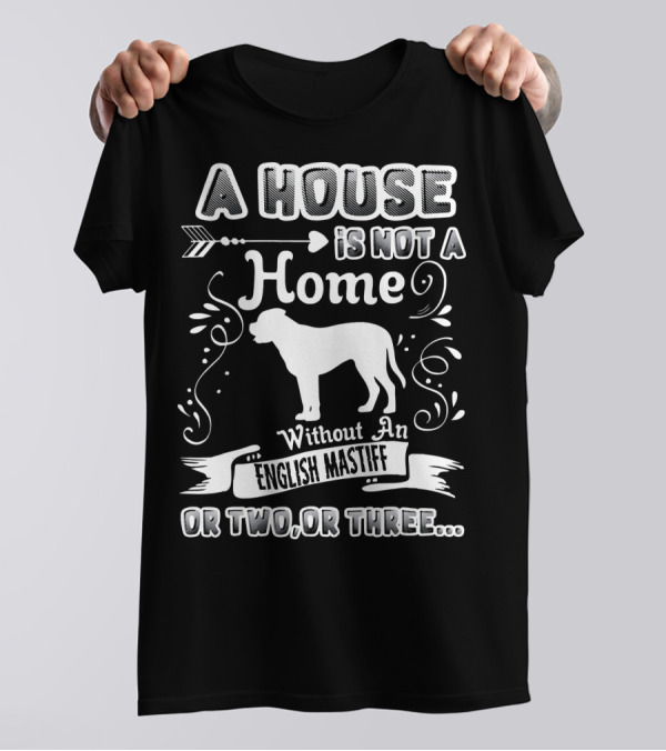 A House Is Not A Home Without An English Mastiff Or Two Or Three T-Shirt
