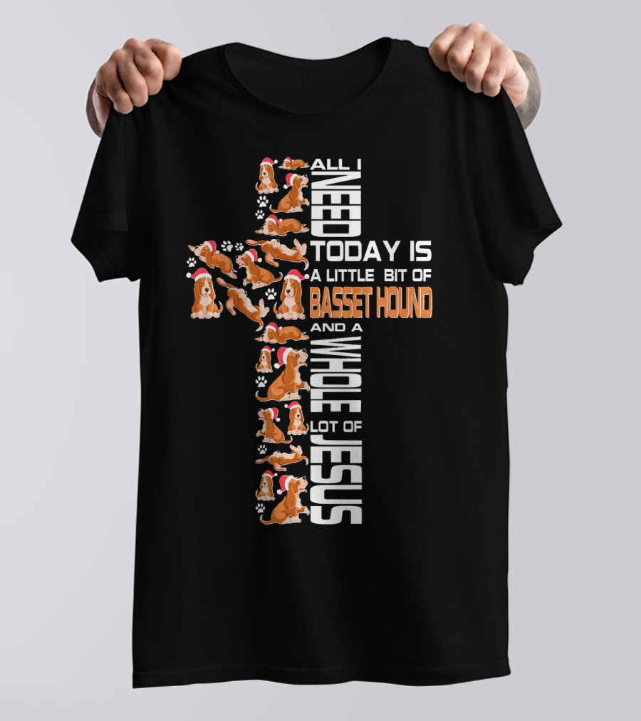 All I Need Today Is A Little Bit Of Basset Hound And A Whole Lot Of Jesus T-Shirt