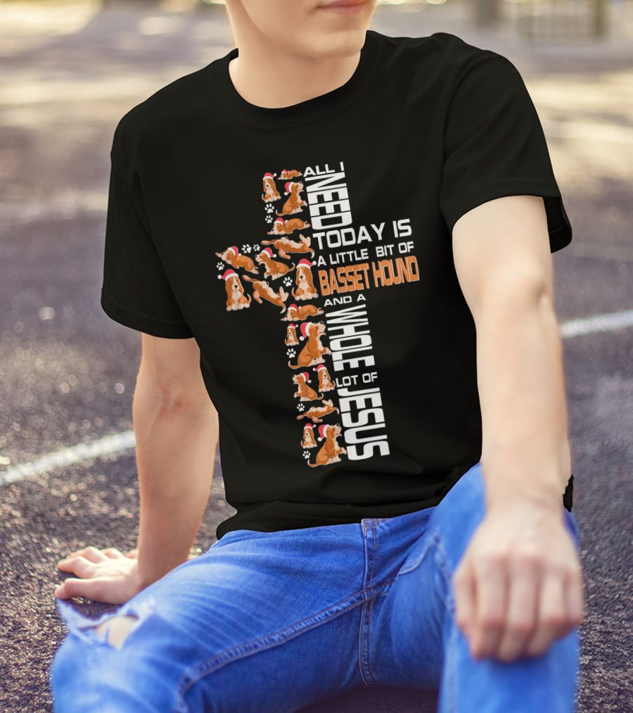All I Need Today Is A Little Bit Of Basset Hound And A Whole Lot Of Jesus T-Shirt