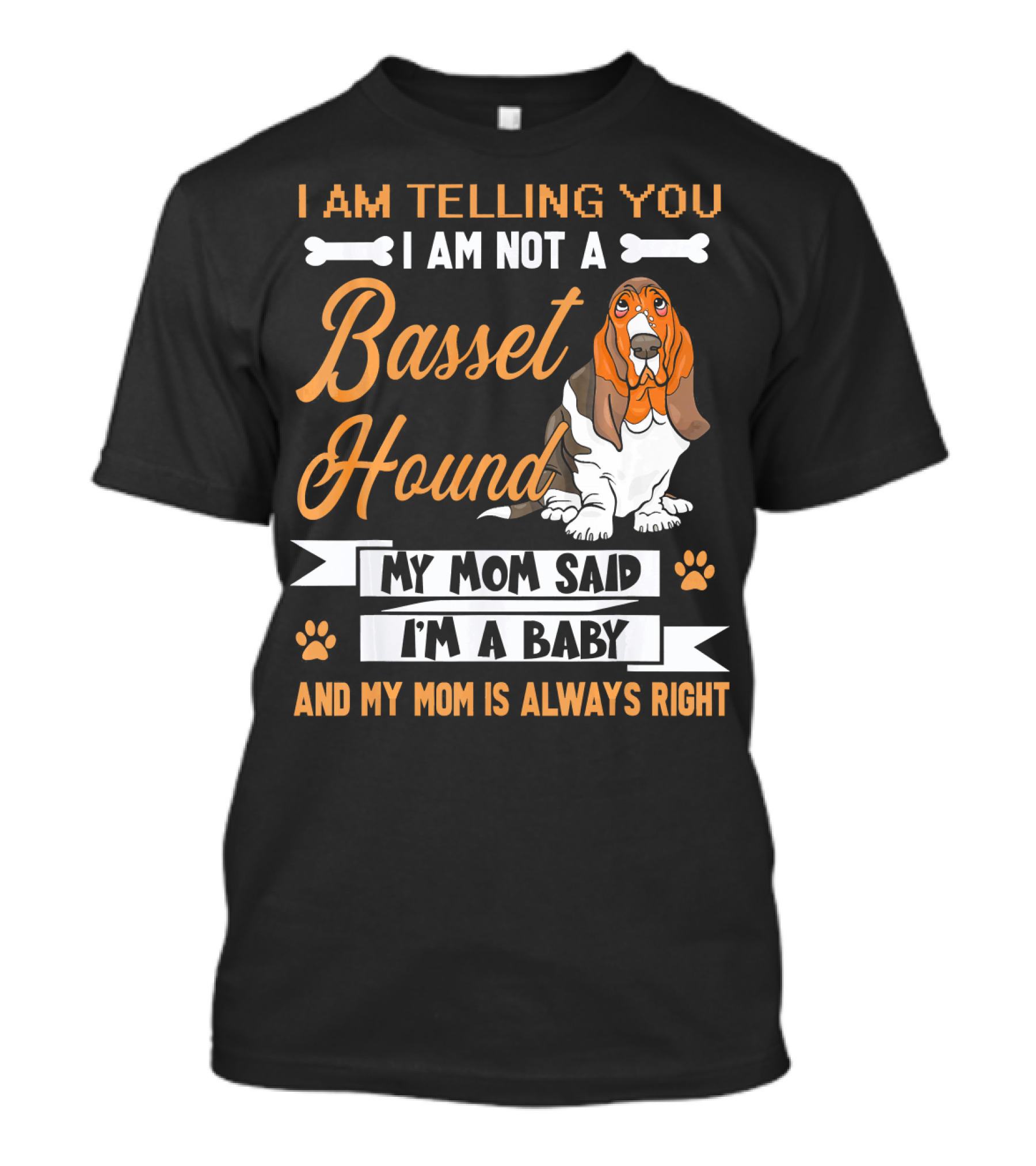 I Am Telling You I Am Not A Basset Hound My Mom Said I'm A Baby And My Mom Is Always Right T-Shirt