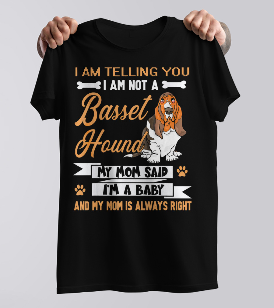 I Am Telling You I Am Not A Basset Hound My Mom Said I'm A Baby And My Mom Is Always Right T-Shirt