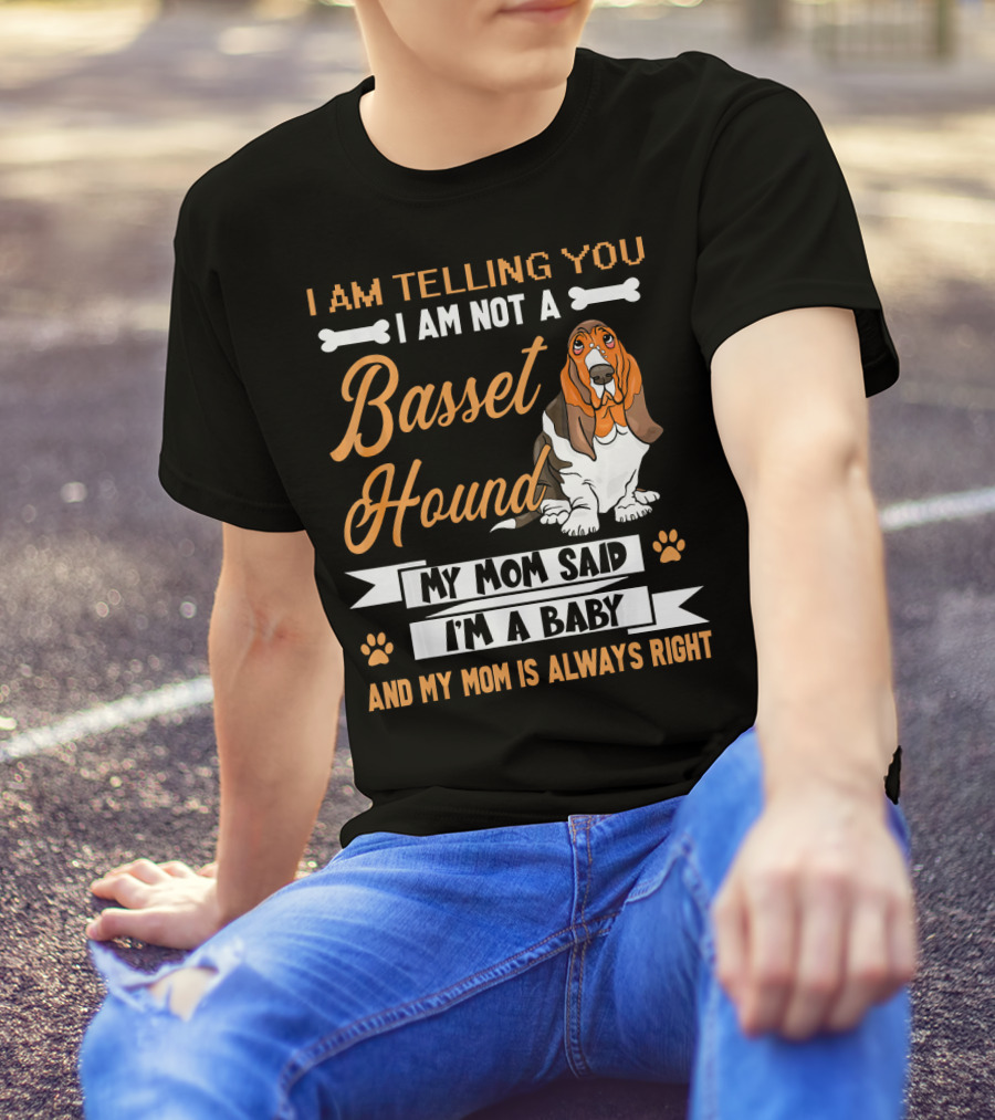 I Am Telling You I Am Not A Basset Hound My Mom Said I'm A Baby And My Mom Is Always Right T-Shirt