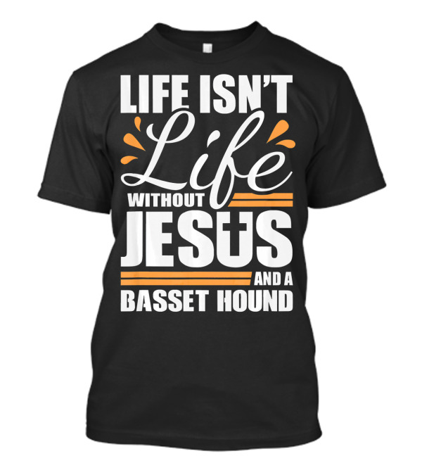 Life Isn't Life Without Jesus And A Basset Hound T-Shirt