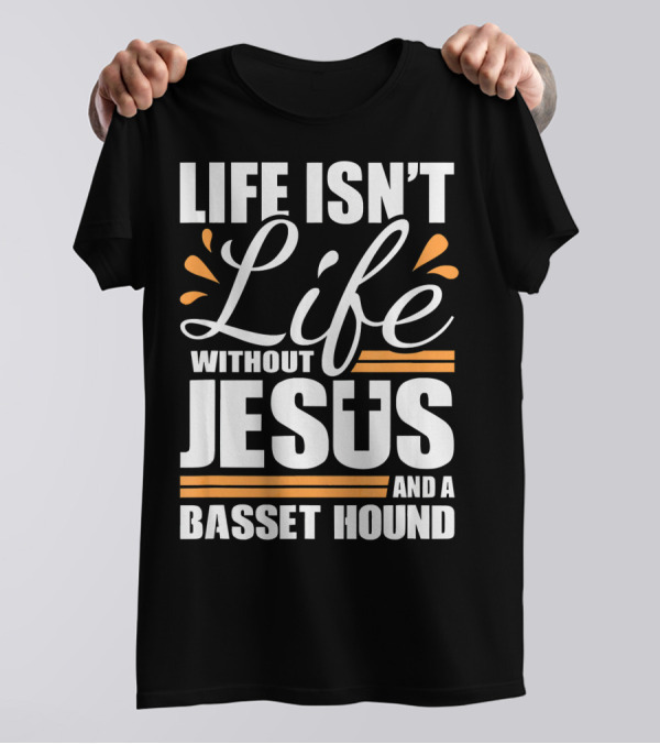 Life Isn't Life Without Jesus And A Basset Hound T-Shirt