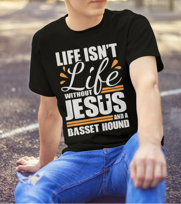 Life Isn't Life Without Jesus And A Basset Hound T-Shirt