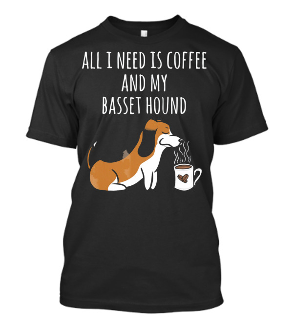 All I Need Is Coffee And My Basset Hound T-Shirt