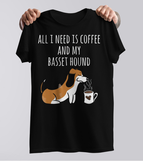 All I Need Is Coffee And My Basset Hound T-Shirt
