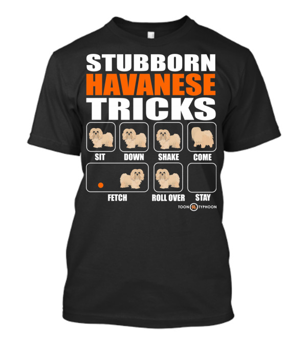 Stubborn Havanese Tricks Sit Down Shake Come Fetch Roll Over Stay Toon Typhoon T-Shirt