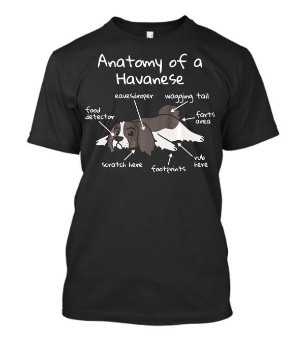 Anatomy Of A Havanese Eavesdropper Food Detector Wagging Tail Farts Area Scratch Here Footprints Rub Here T-Shirt