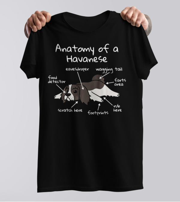 Anatomy Of A Havanese Eavesdropper Food Detector Wagging Tail Farts Area Scratch Here Footprints Rub Here T-Shirt