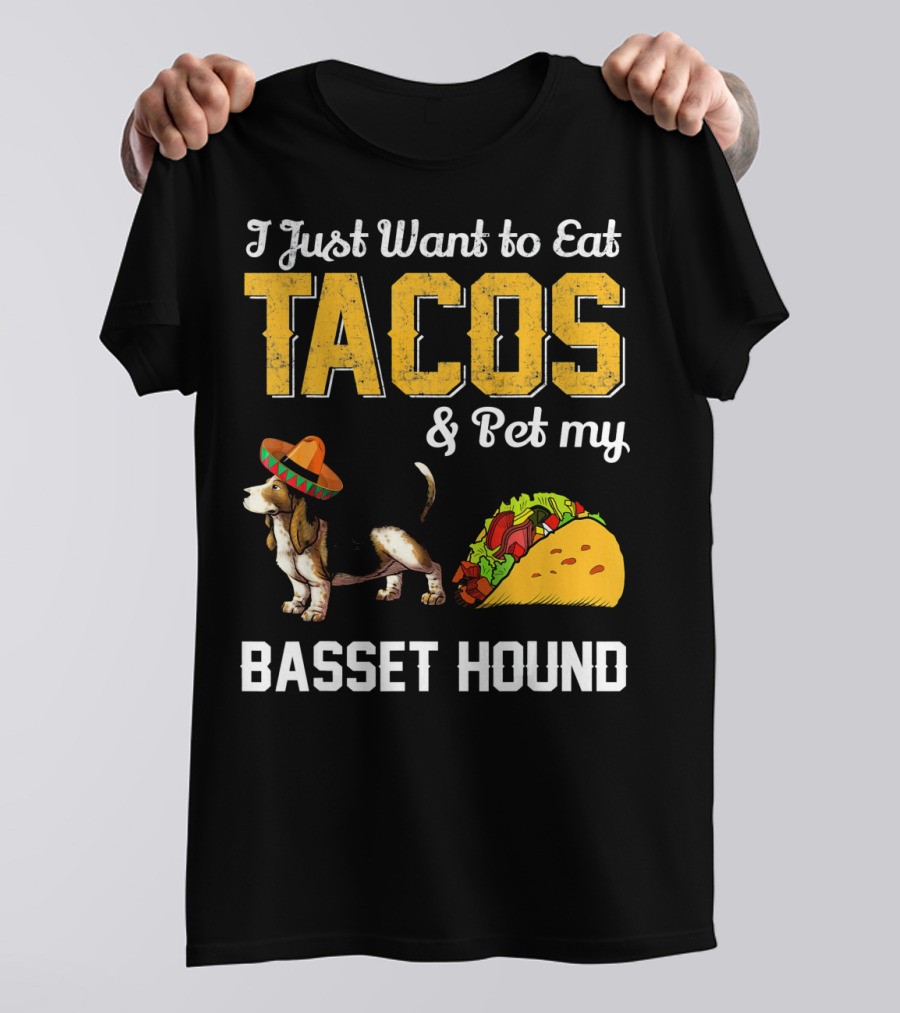 I Just Want To Eat Tacos And Pet My Basset Hound T-Shirt