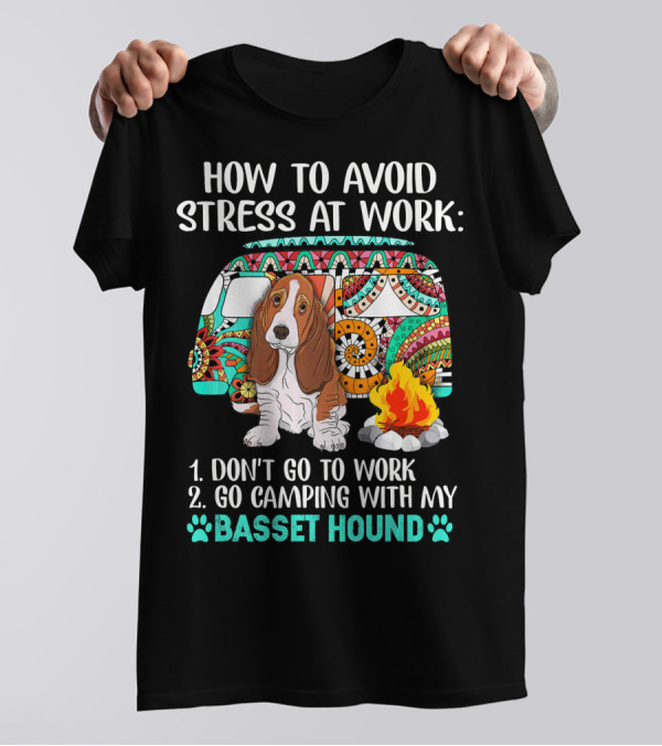 How To Avoid Stress At Work: Go Camping With My Basset Hound T-Shirt
