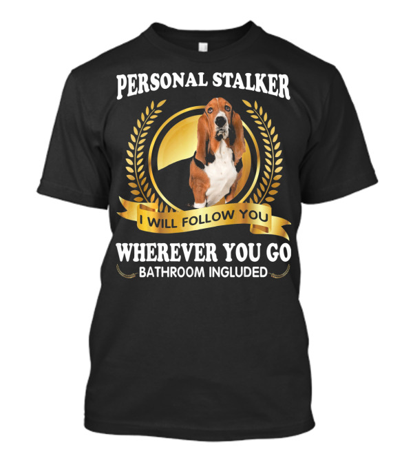Basset Hound Personal Stalker I Will Follow You Wherever You Go Bathroom Included T-Shirt