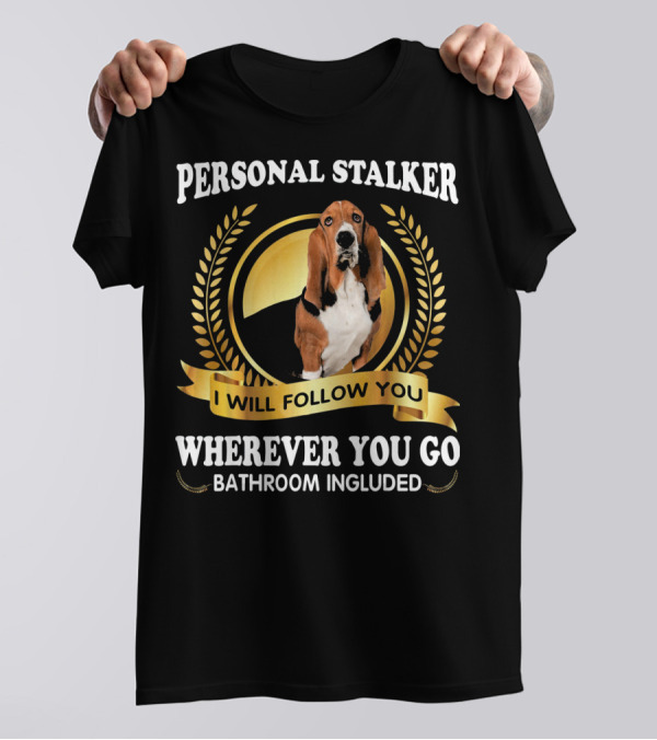 Basset Hound Personal Stalker I Will Follow You Wherever You Go Bathroom Included T-Shirt