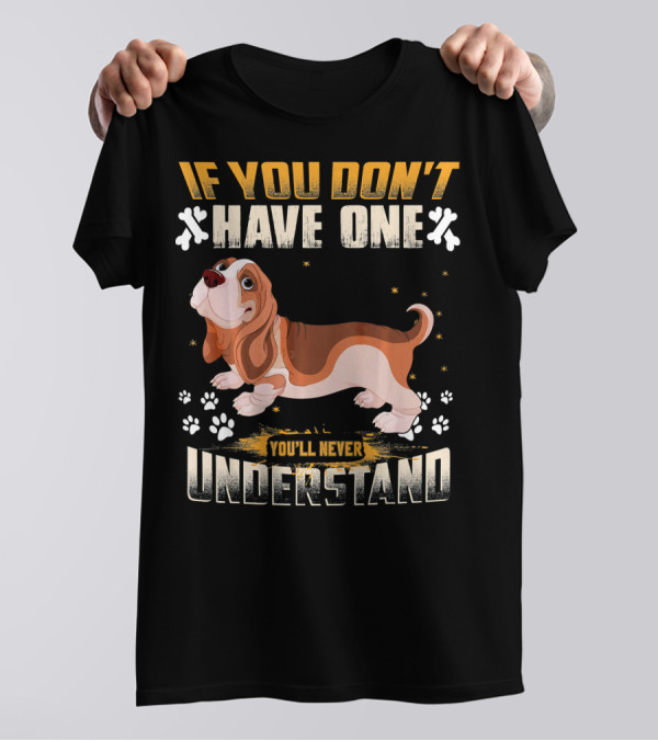 If You Don't Have One You'll Never Understand Basset Hound Lover T-Shirt
