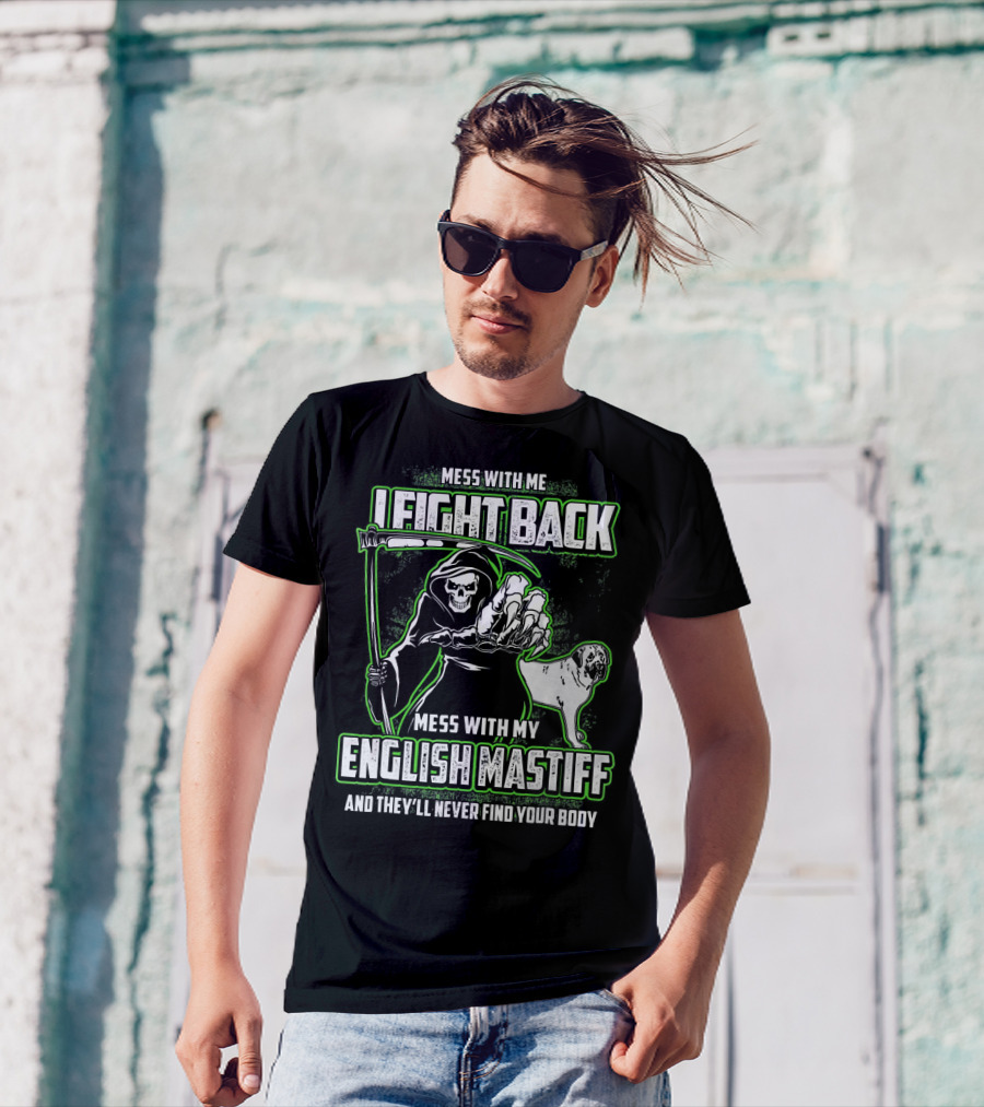 MESS WITH ME I FIGHT BACK MESS WITH MY ENGLISH MASTIFF AND THEY'LL NEVER FIND YOUR BODY T-Shirt