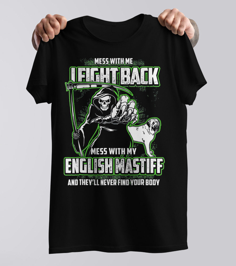MESS WITH ME I FIGHT BACK MESS WITH MY ENGLISH MASTIFF AND THEY'LL NEVER FIND YOUR BODY T-Shirt