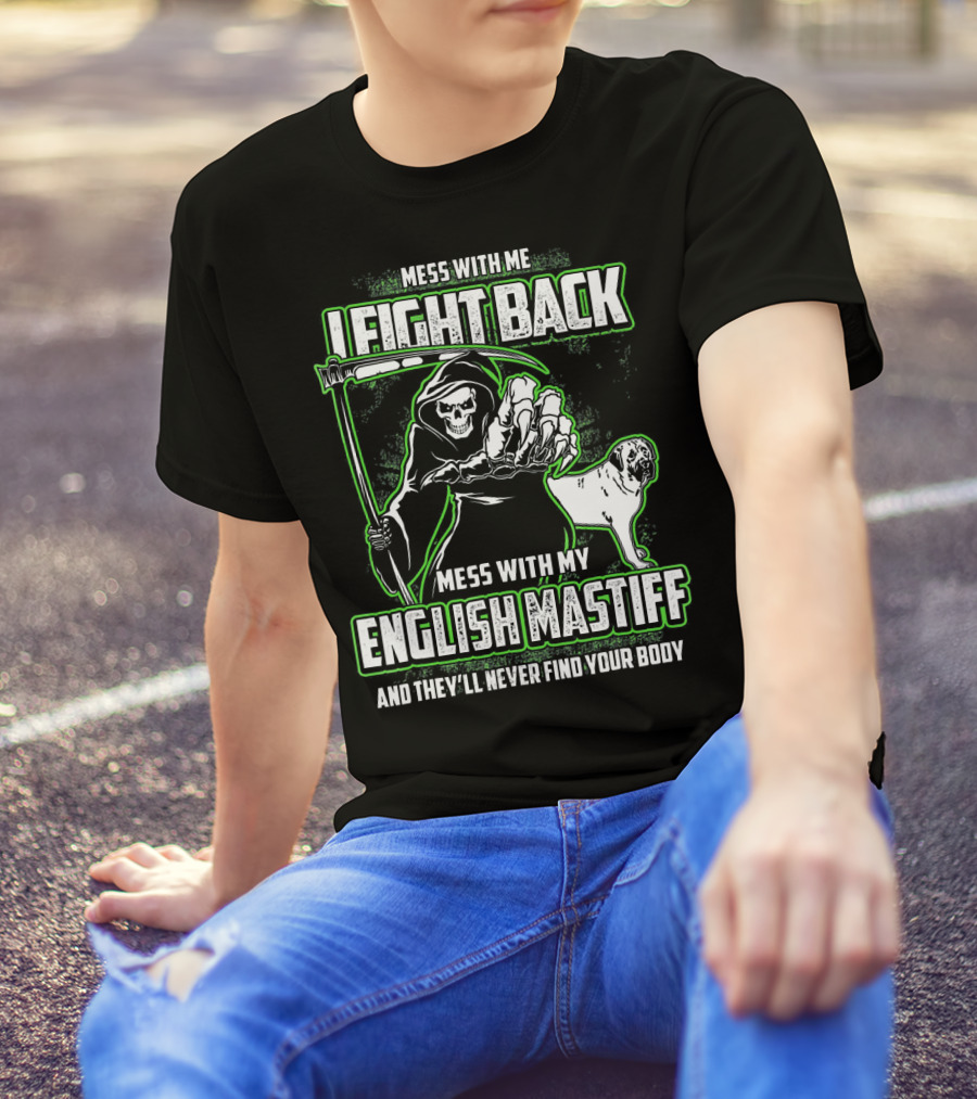 MESS WITH ME I FIGHT BACK MESS WITH MY ENGLISH MASTIFF AND THEY'LL NEVER FIND YOUR BODY T-Shirt