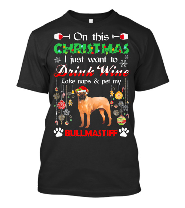 On This Christmas I Just Want To Drink Wine Take Naps And Pet My Bullmastiff T-Shirt