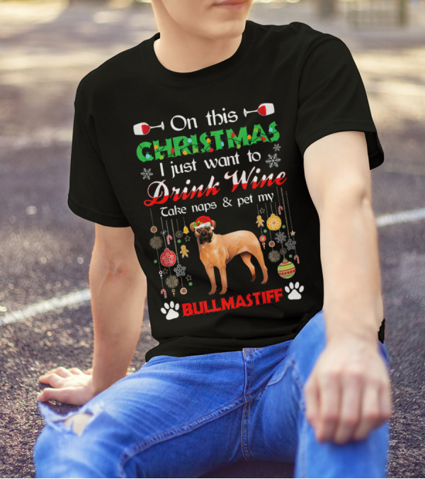 On This Christmas I Just Want To Drink Wine Take Naps And Pet My Bullmastiff T-Shirt