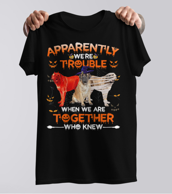 Apparently We're Trouble When We Are Together Who Knew English Mastiff T-Shirt