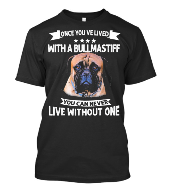 ONCE YOU'VE LIVED WITH A BULLMASTIFF YOU CAN NEVER LIVE WITHOUT ONE T-Shirt