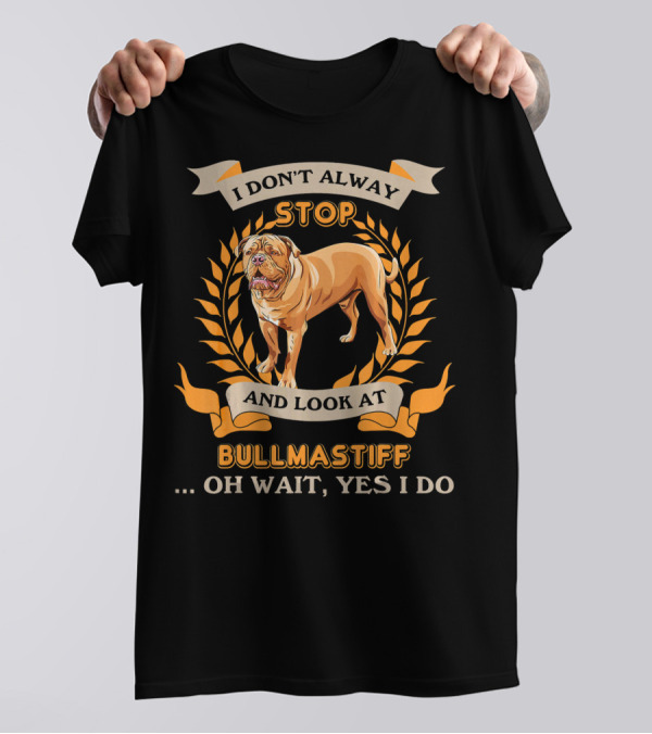 I Don't Always Stop And Look At Bullmastiff Oh Wait Yes I Do T-Shirt