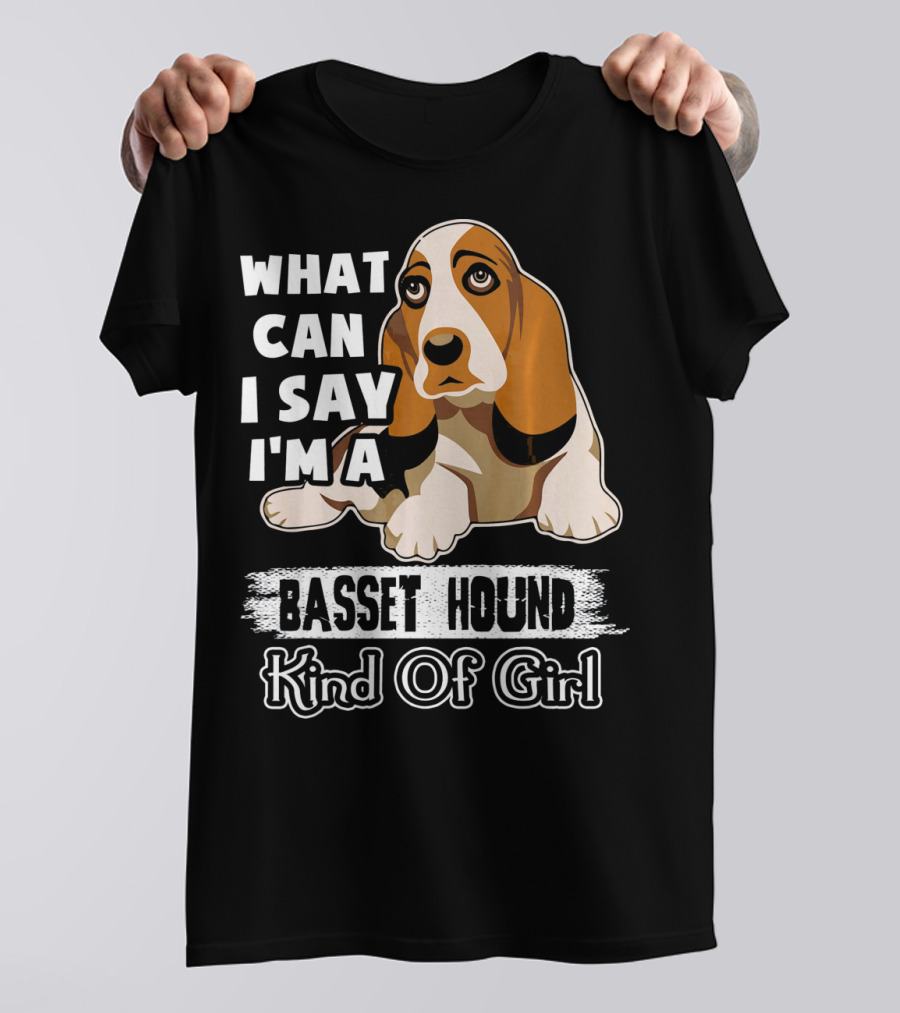 What Can I Say I'm A Basset Hound Kind Of Girl T-Shirt