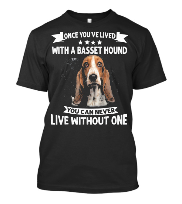 Once You've Lived With A Basset Hound You Can Never Live Without One T-Shirt