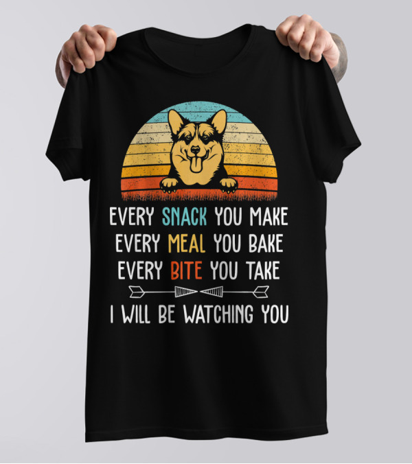 Corgi Every Snack You Make Every Meal You Bake Every Bite You Take I Will Be Watching You T-Shirt