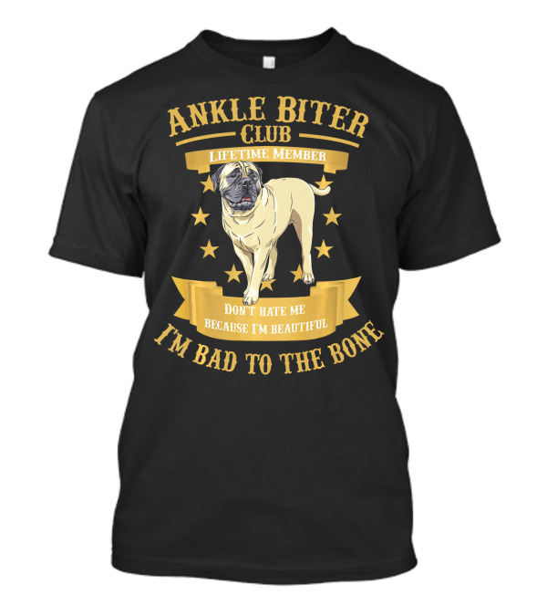 Ankle Biter Club Lifetime Member Bullmastiff Don't Hate Me Because I'm Beautiful I'm Bad To The Bone T-Shirt