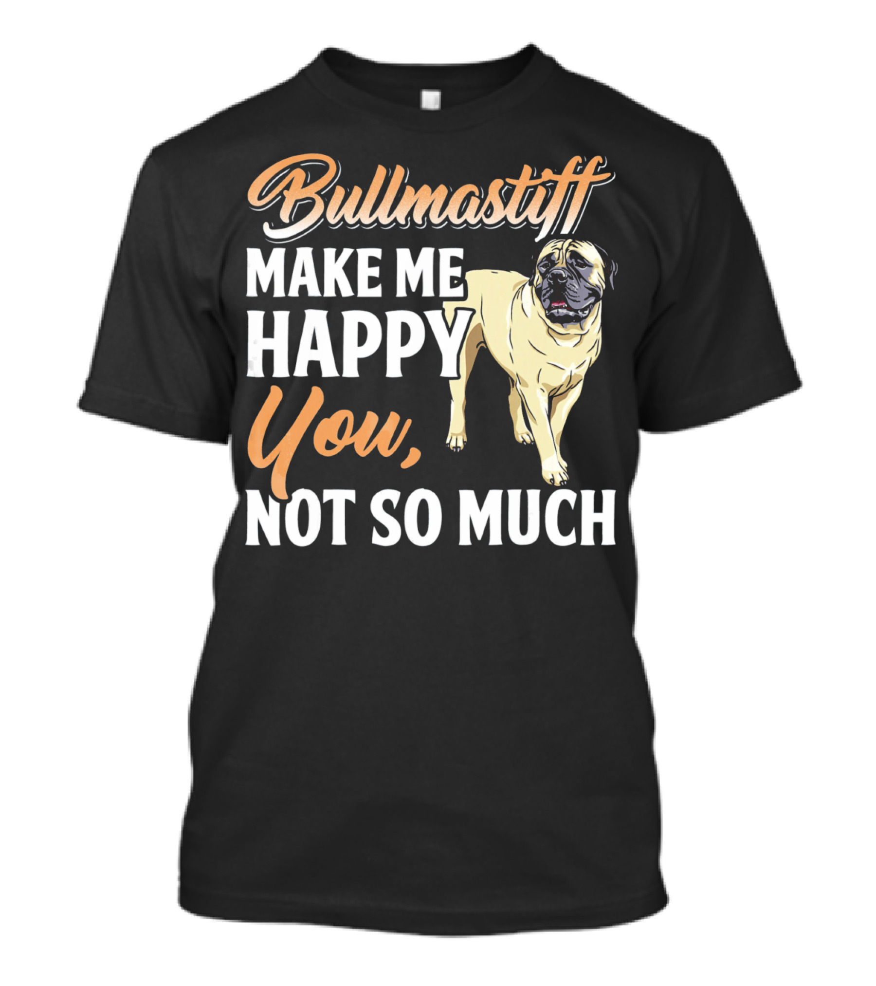 Bullmastiff Make Me Happy You Not So Much T-Shirt
