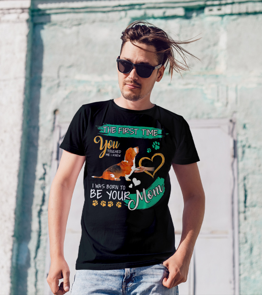 The First Time You Touched Me I Knew I Was Born To Be Your Mom Basset Hound T-Shirt