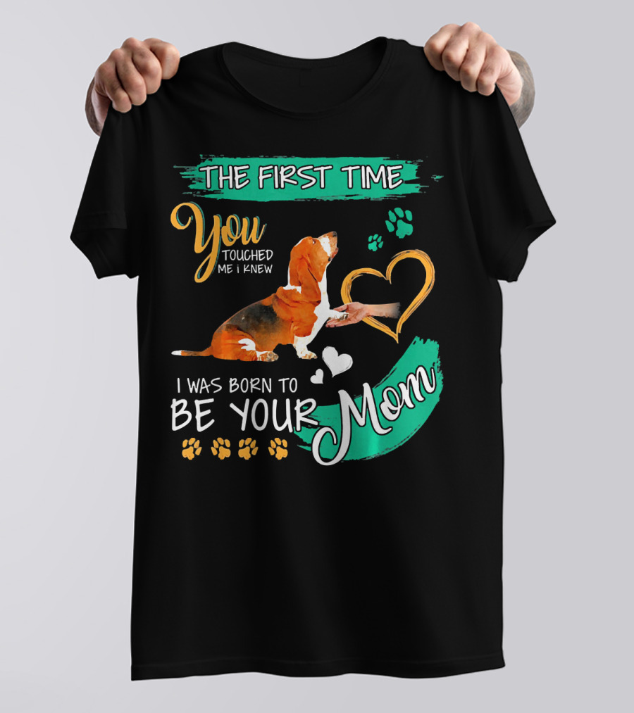 The First Time You Touched Me I Knew I Was Born To Be Your Mom Basset Hound T-Shirt