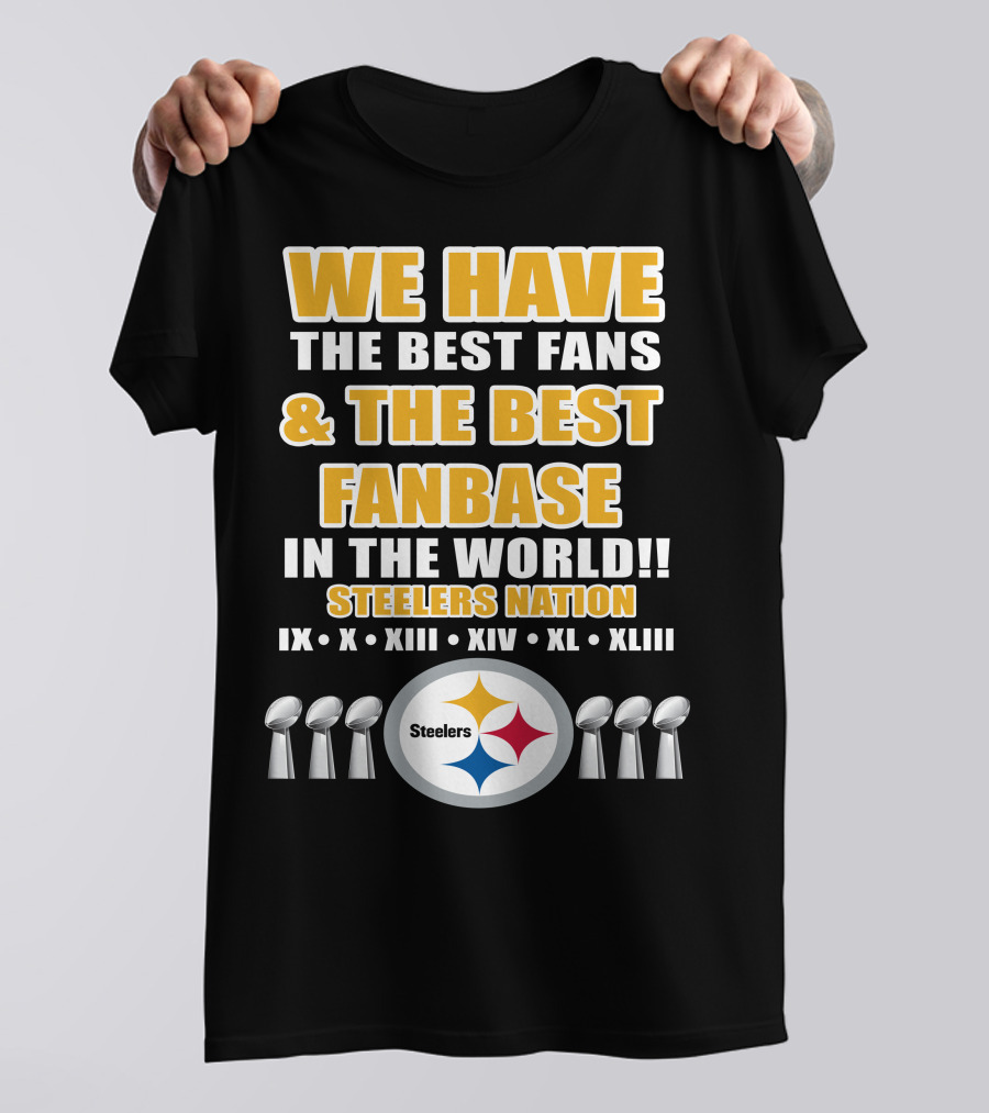 WE HAVE THE BEST FANS And THE BEST FANBASE IN THE WORLD STEELERS NATION IX X XIII XIV XL XLIII T-Shirt
