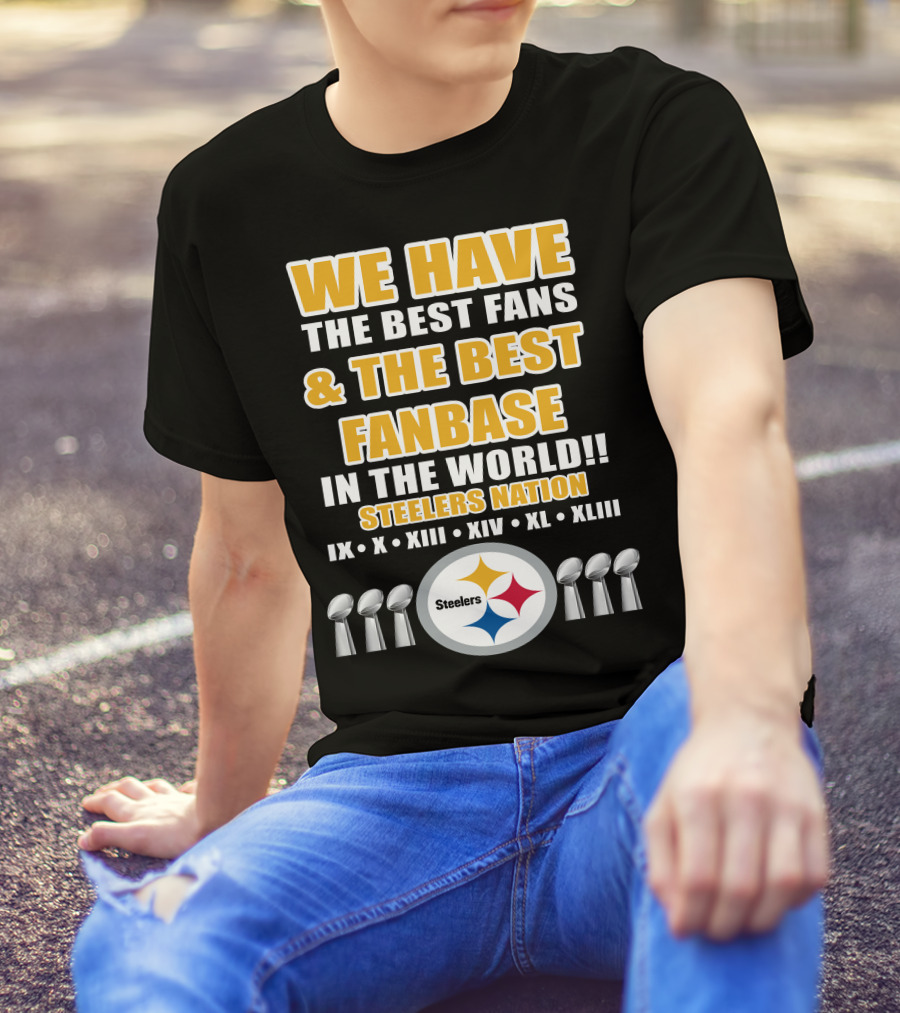 WE HAVE THE BEST FANS And THE BEST FANBASE IN THE WORLD STEELERS NATION IX X XIII XIV XL XLIII T-Shirt