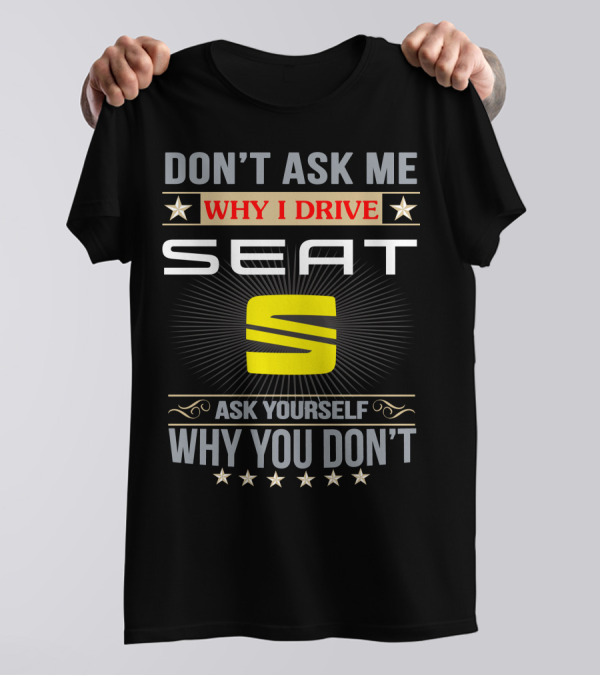 DON'T ASK ME WHY I DRIVE SEAT ASK YOURSELF WHY YOU DON'T T-Shirt